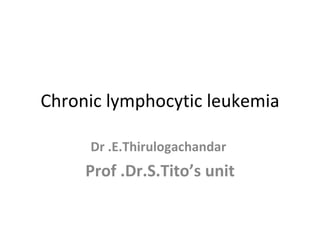 Chronic lymphocytic leukemia Dr .E.Thirulogachandar  Prof .Dr.S.Tito’s unit 