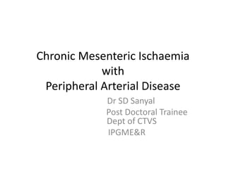 Chronic Mesenteric Ischaemia
with
Peripheral Arterial Disease
Dr SD Sanyal
Post Doctoral Trainee
Dept of CTVS
IPGME&R
 