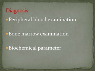 Peripheral blood examination
Bone marrow examination
Biochemical parameter
 