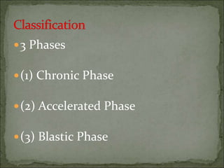 3 Phases
(1) Chronic Phase
(2) Accelerated Phase
(3) Blastic Phase
 
