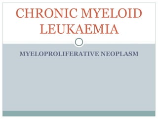 MYELOPROLIFERATIVE NEOPLASM
CHRONIC MYELOID
LEUKAEMIA
 