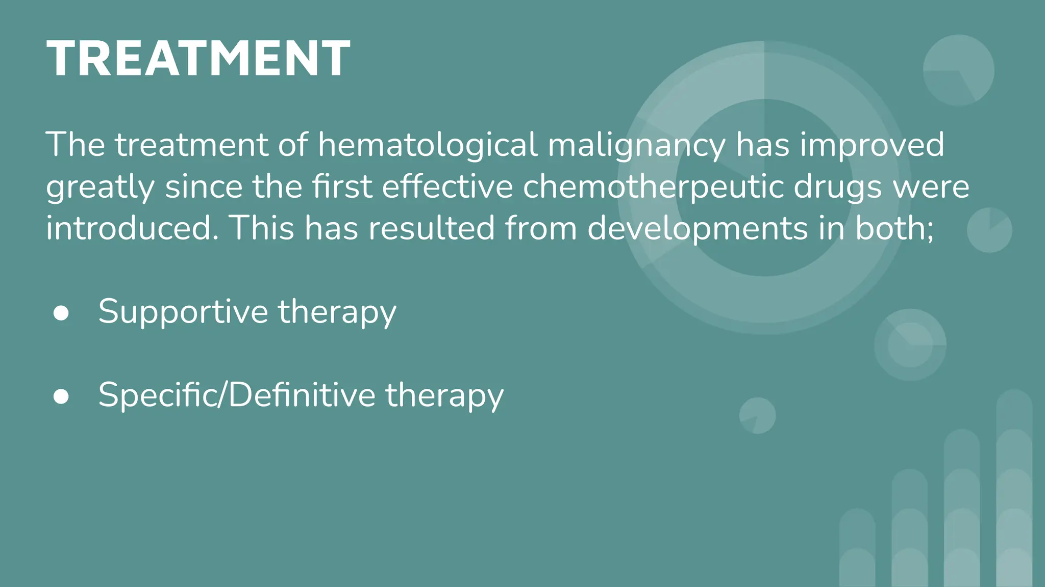 TREATMENT
The treatment of hematological malignancy has improved
greatly since the ﬁrst effective chemotherpeutic drugs were
introduced. This has resulted from developments in both;
● Supportive therapy
● Speciﬁc/Deﬁnitive therapy
 