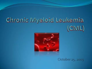 October 25, 2009 Chronic Myeloid Leukemia(CML) 