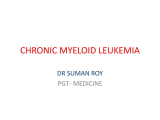 CHRONIC MYELOID LEUKEMIA
DR SUMAN ROY
PGT- MEDICINE
 