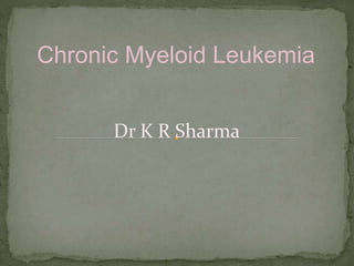 Chronic Myeloid Leukemia
Dr K R Sharma
 
