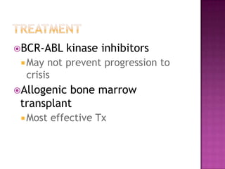 TreatmentBCR-ABL kinase inhibitorsMay not prevent progression to crisisAllogenic bone marrow transplantMost effective Tx