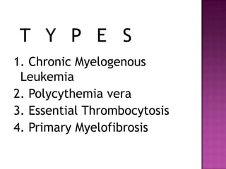 TYPES1. Chronic Myelogenous Leukemia2. Polycythemiavera3. Essential Thrombocytosis4. Primary Myelofibrosis