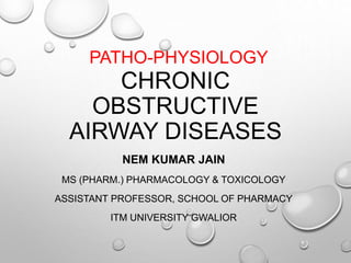 PATHO-PHYSIOLOGY
CHRONIC
OBSTRUCTIVE
AIRWAY DISEASES
NEM KUMAR JAIN
MS (PHARM.) PHARMACOLOGY & TOXICOLOGY
ASSISTANT PROFESSOR, SCHOOL OF PHARMACY
ITM UNIVERSITY GWALIOR
 