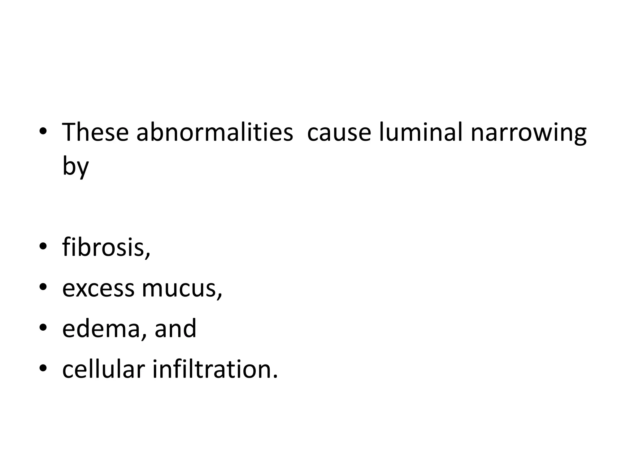 • These abnormalities cause luminal narrowing
by
• fibrosis,
• excess mucus,
• edema, and
• cellular infiltration.
 