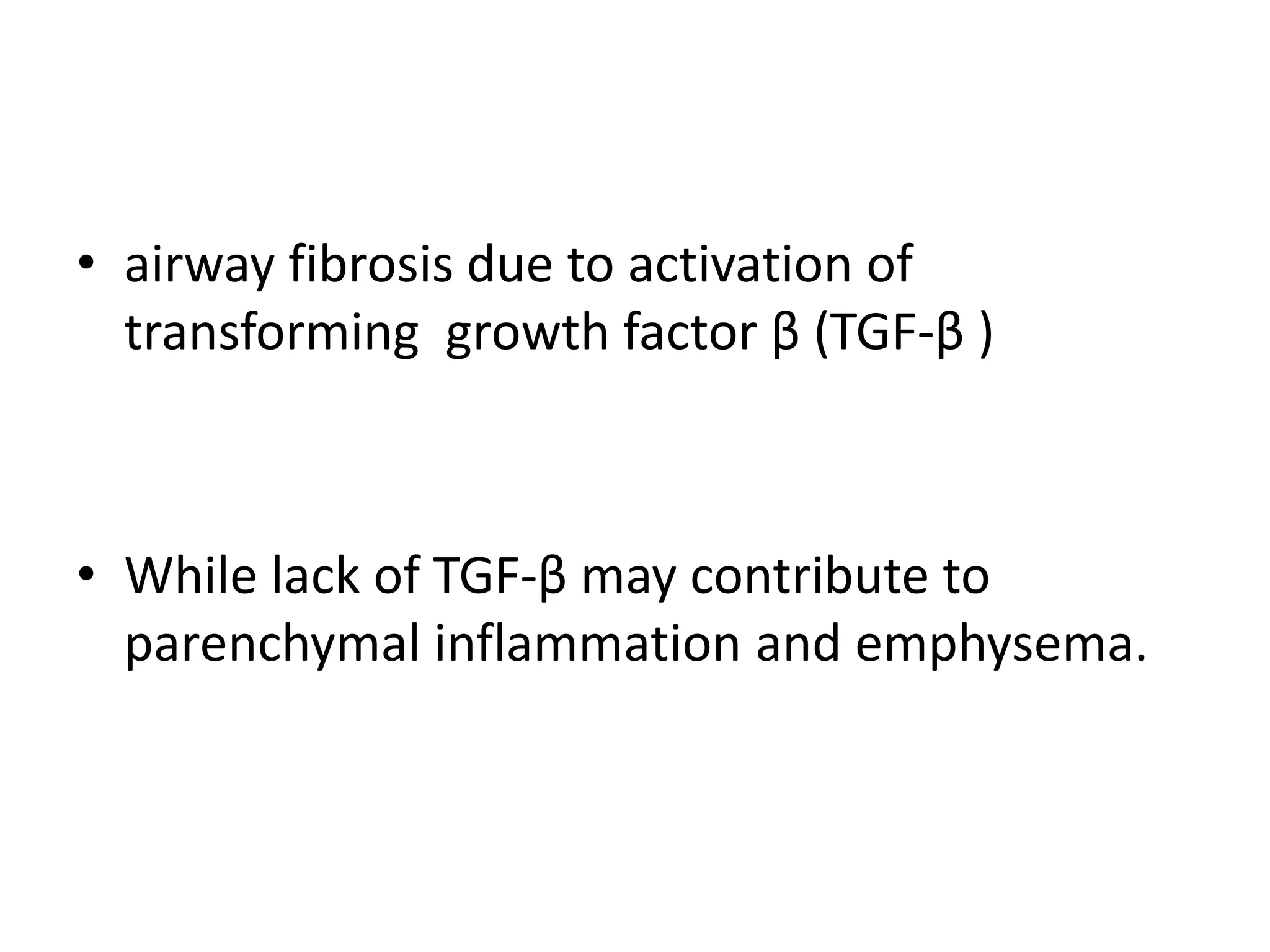 • airway fibrosis due to activation of
transforming growth factor β (TGF-β )
• While lack of TGF-β may contribute to
parenchymal inflammation and emphysema.
 