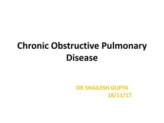 Chronic Obstructive Pulmonary
Disease
DR SHAILESH GUPTA
18/11/17
 