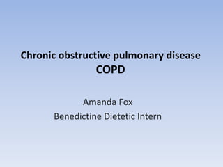 Chronic obstructive pulmonary disease
                COPD

            Amanda Fox
      Benedictine Dietetic Intern
 