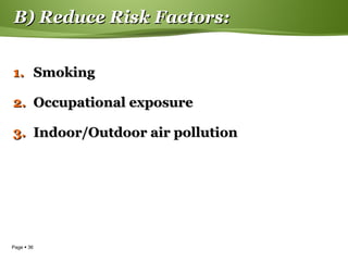 Page  36
B) Reduce Risk Factors:B) Reduce Risk Factors:
1.1. SmokingSmoking
2.2. Occupational exposureOccupational exposure
3.3. Indoor/Outdoor air pollutionIndoor/Outdoor air pollution
 