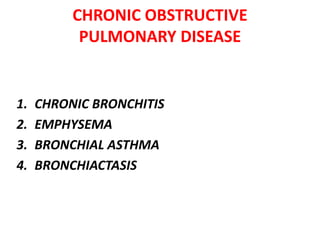 CHRONIC OBSTRUCTIVE
PULMONARY DISEASE
1. CHRONIC BRONCHITIS
2. EMPHYSEMA
3. BRONCHIAL ASTHMA
4. BRONCHIACTASIS
 