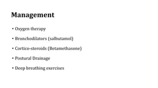 Management
• Oxygen therapy
• Bronchodilators (salbutamol)
• Cortico-steroids (Betamethasone)
• Postural Drainage
• Deep breathing exercises
 