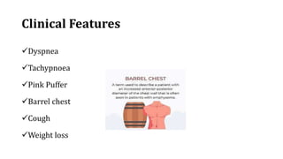 Clinical Features
Dyspnea
Tachypnoea
Pink Puffer
Barrel chest
Cough
Weight loss
 