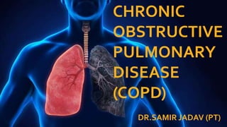 CHRONIC
OBSTRUCTIVE
PULMONARY
DISEASE
(COPD)
DR.SAMIR JADAV (PT)
 