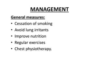 MANAGEMENT
General measures:
• Cessation of smoking
• Avoid lung irritants
• Improve nutrition
• Regular exercises
• Chest physiotherapy.
 