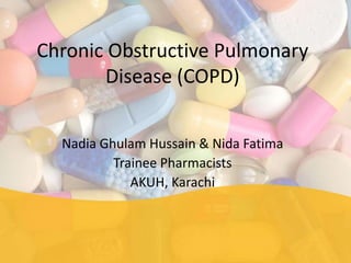 Chronic Obstructive Pulmonary
       Disease (COPD)


  Nadia Ghulam Hussain & Nida Fatima
          Trainee Pharmacists
             AKUH, Karachi
 