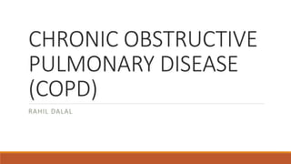 CHRONIC OBSTRUCTIVE 
PULMONARY DISEASE 
(COPD) 
RAHIL DALAL 
 