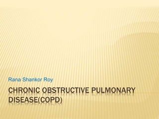 CHRONIC OBSTRUCTIVE PULMONARY
DISEASE(COPD)
Rana Shankor Roy
 