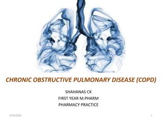 CHRONIC OBSTRUCTIVE PULMONARY DISEASE (COPD)
SHAHANAS CK
FIRST YEAR M.PHARM
PHARMACY PRACTICE
6/29/2016 1
 