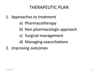 THERAPEUTIC PLAN
1. Approaches to treatment
a) Pharmacotherapy
b) Non pharmacologic approach
c) Surgical management
d) Managing exacerbations
2. Improving outcomes
6/29/2016 18
 