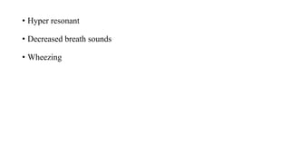 • Hyper resonant
• Decreased breath sounds
• Wheezing
 