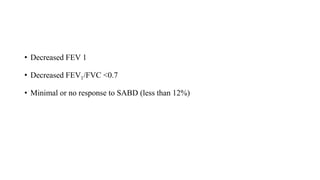 • Decreased FEV 1
• Decreased FEV1/FVC <0.7
• Minimal or no response to SABD (less than 12%)
 