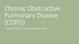 Chronic Obstructive
Pulmonary Disease
(COPD)
Presented by: Dr. Serena Rambaran M.D
 