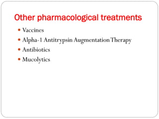 Other pharmacological treatments
 Vaccines
 Alpha-1AntitrypsinAugmentationTherapy
 Antibiotics
 Mucolytics
 