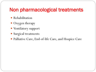 Non pharmacological treatments
 Rehabilitation
 Oxygen therapy
 Ventilatory support
 Surgical treatments
 Palliative Care, End-of-life Care, and Hospice Care
 