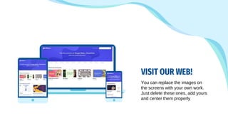 VISIT OUR WEB!
You can replace the images on
the screens with your own work.
Just delete these ones, add yours
and center them properly
 