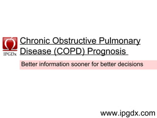 Chronic Obstructive Pulmonary Disease (COPD) Prognosis      www.ipgdx.com Better information sooner for better decisions 