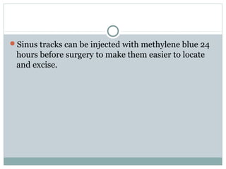Sinus tracks can be injected with methylene blue 24
hours before surgery to make them easier to locate
and excise.
 