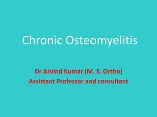 Chronic Osteomyelitis
Dr Arvind Kumar (M. S. Ortho)
Assistant Professor and consultant
 