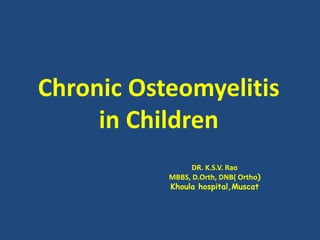 Chronic Osteomyelitis in Children DR. K.S.V. Rao MBBS, D.Orth, DNB( Ortho)  Khoulahospital,Muscat 
