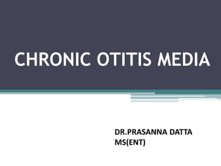 CHRONIC OTITIS MEDIA
DR.PRASANNA DATTA
MS(ENT)
 