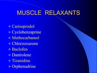MUSCLE RELAXANTS
 Carisoprodol
 Cyclobenzaprine
 Methocarbamol
 Chlorzoxazone
 Baclofen
 Dantrolene
 Tizanidine
 Orphenadrine
 