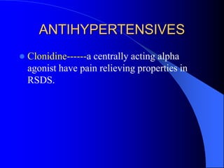 ANTIHYPERTENSIVES
 Clonidine------a centrally acting alpha
agonist have pain relieving properties in
RSDS.
 
