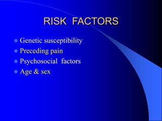 RISK FACTORS
 Genetic susceptibility
 Preceding pain
 Psychosocial factors
 Age & sex
 