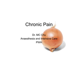 Chronic Pain
Dr. MC Chu
Anaesthesia and Intensive Care
PWH
 
