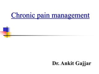 Chronic pain management
Dr. Ankit Gajjar
 