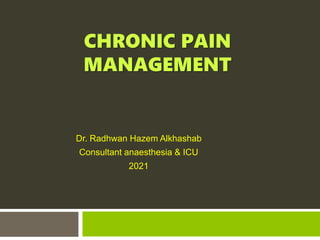 CHRONIC PAIN
MANAGEMENT
Dr. Radhwan Hazem Alkhashab
Consultant anaesthesia & ICU
2021
 