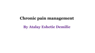 Chronic pain management
By Atalay Eshetie Demilie
 