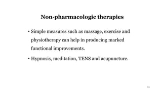 Non-pharmacologic therapies
• Simple measures such as massage, exercise and
physiotherapy can help in producing marked
functional improvements.
• Hypnosis, meditation, TENS and acupuncture.
25
 