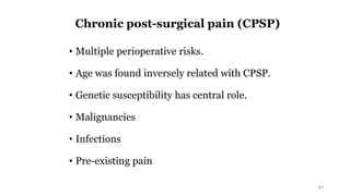 Chronic post-surgical pain (CPSP)
• Multiple perioperative risks.
• Age was found inversely related with CPSP.
• Genetic susceptibility has central role.
• Malignancies
• Infections
• Pre-existing pain
27
 