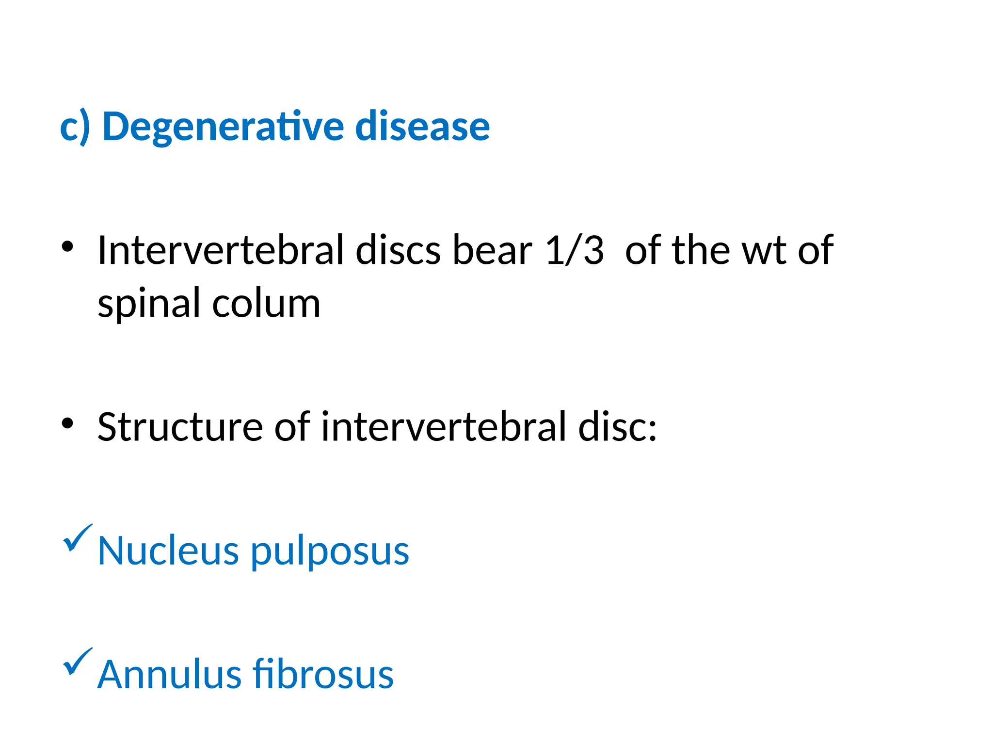 c) Degenerative disease
• Intervertebral discs bear 1/3 of the wt of
spinal colum
• Structure of intervertebral disc:
Nucleus pulposus
Annulus fibrosus
 