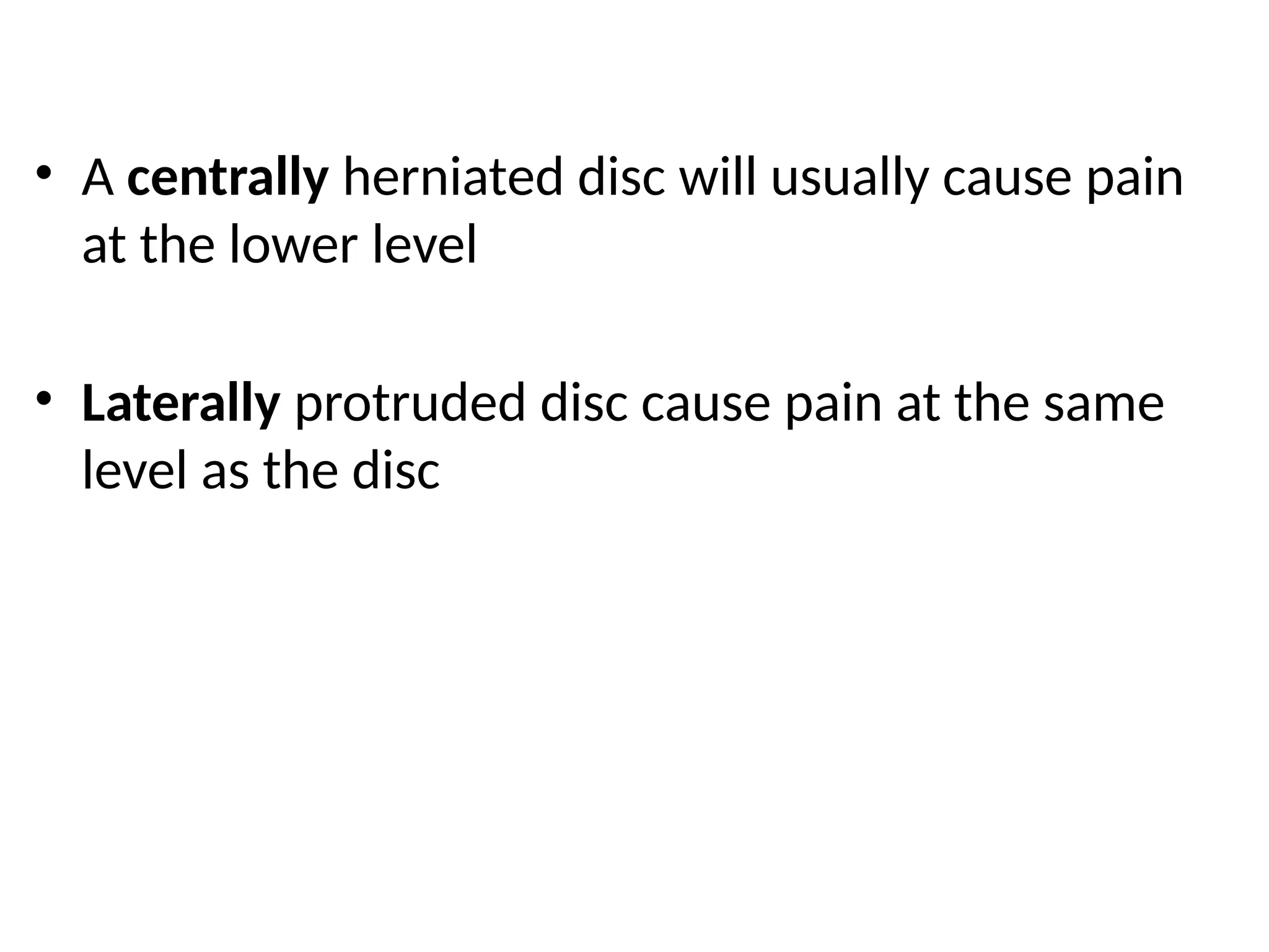• A centrally herniated disc will usually cause pain
at the lower level
• Laterally protruded disc cause pain at the same
level as the disc
 