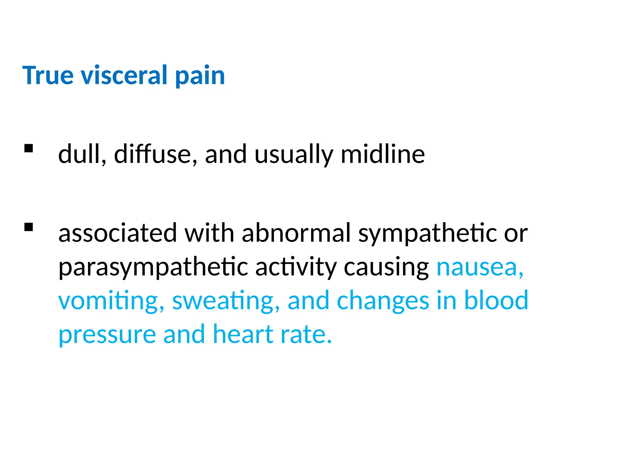 True visceral pain
 dull, diffuse, and usually midline
 associated with abnormal sympathetic or
parasympathetic activity causing nausea,
vomiting, sweating, and changes in blood
pressure and heart rate.
 
